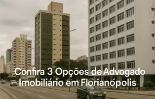 Confira 3 Opções de Advogado Imobiliário em Florianópolis