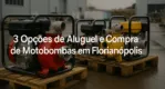 3 Opções de Aluguel e Compra de Motobombas em Florianópolis