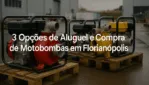 3 Opções de Aluguel e Compra de Motobombas em Florianópolis